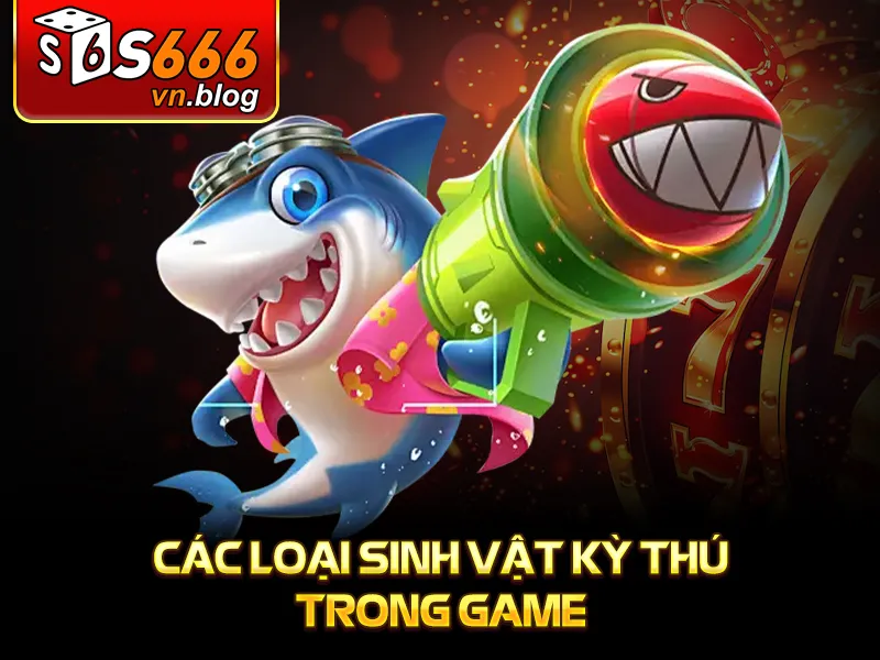 Vua Bắn Cá - Trò Chơi Giải Trí Đỉnh Cao Tại S666 3 Vua Bắn Cá - Các loại sinh vật kỳ thú trong game
