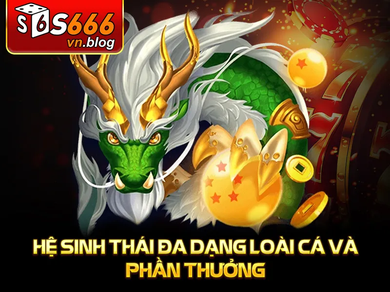 Bắn Cá Long Vương - Game Giải Trí Hấp Dẫn Tại S666 3 Hệ sinh thái đa dạng loài cá và phần thưởng
