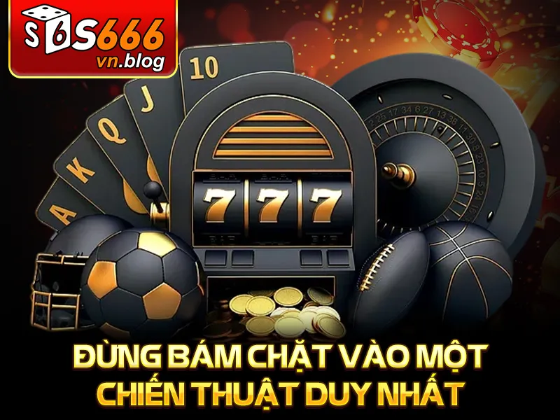 Kinh Nghiệm Chơi Baccarat Chuẩn Xác Để Chiến Thắng - S666 4 Kinh Nghiệm Chơi Baccarat - Đừng bám chặt vào một chiến thuật duy nhất