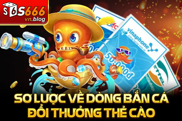 Bắn Cá Đổi Thưởng Thẻ Cào Hấp Dẫn - Nhận Quà Mỗi Ngày 2 Sơ lược về dòng bắn cá đổi thưởng thẻ cào
